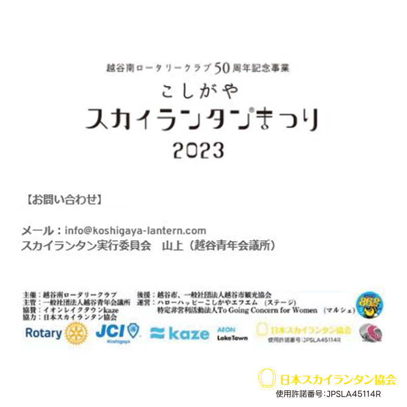 ［主催者］越谷南ロータリークラブ http://koshigayasouth-rc.jp/ ［お問い合わせ先］ 電話：090-2650-8340 メール:info@koshigaya-lantern.com スカイランタン実行委員会山上さん（越谷青年会議所）