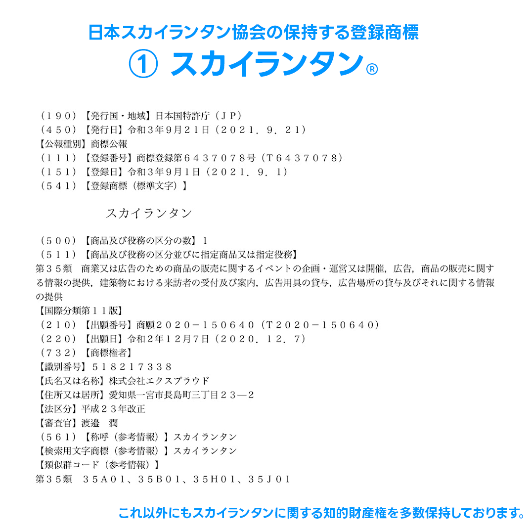 商標法第七十八条【罰則】 商標権又は専用使用権を侵害した者（中略）は、十年以下の懲役若しくは千万円以下の罰金に処し、又はこれを併科する。 ※同七十八条第二項、同第八十二条他は割愛 法的措置を伴う損害賠償、警察本部および所轄警察署等へ刑事事件として予告なく告発します。 商標法に基づき、商標権又は専用使用権を侵害した者には厳しい罰則が課せられます。 上記に示したとおり、すべての責任は主催者に帰属するものとなりますので、当協会と正規契約しご購入頂いた商品以外（同一または類似を含む）に、指定役務または指定商品として販売することは明確な商標権の侵害です。 なお、正規会員の方には、商標使用許諾番号を付したものを必ず掲載していただいております。 一部業者が「スカイランタン」の標章を冠して販売したり広告、あるいは催事を開催しています。わたくしどもは第三者には一切、販売許諾を行っておりません。 無許可で販売している悪質な業者からは購入しないようにお気をつけください。 また、そういった業者を発見されましたら、是非とも当協会までダイレクトメッセージ等でお知らせいただけますと幸いです。