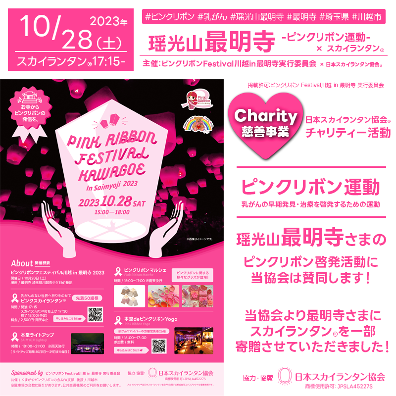 ［催事名称］🎗PINK RIBBON FESTIVAL HAWAGOE In Saimyoji 2023 ［主催］🎗ピンクリボン Festival川越 in 最明寺 実行委員会 ［開催場所］瑶光山最明寺 ［住所］埼玉県川越市小ヶ谷61番地 ［開催日程］2023年10月28日(土) ［参加費用］2,500円(スカイランタン®参加費用) ［打上数量］50基 ［協賛］くまがやピンクリボンの会AYA支部・日本スカイランタン協会® ［後援］川越市 ［協力］日本スカイランタン協会®