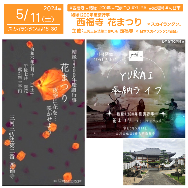 2024年5月11日（土）愛知県刈谷市の西福寺で「結縁1200年慶讚行事 -花まつり- YURAI奉納Live & スカイランタン®︎」（主催：西福寺）が開催されます🎊 西福寺の1200年の歴史を祝し、お釈迦様のお誕生をお祝いします。アーティストYURAIさんの音楽奉納、みなさんとともにスカイランタン®で夜空に献灯し灯りの花を咲かせましょう🌟 皆様のご参加を心よりお待ちしております❗❗ ※おかげさまで本催事のスカイランタン®はすべて売り切れとなりました。観覧については西福寺さま当日の入場者の人数により境内にお入り頂けない場合があるそうです。