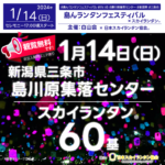 ［催事名称］第1回島んランタンフェスティバル ［主催］白山会 ［開催場所］島川原集落センター ［住所］〒955-0105 新潟県三条市島川原２８６ ［開催日程］2024年1月14日（日） ［一般観覧］観覧無料※立入制限エリアあり ［打上数量］60基 ［協力］日本スカイランタン協会®