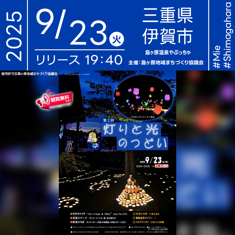 2025年9月23日（火・祝）三重県伊賀市 島ヶ原温泉やぶっちゃにて「灯りと光のつどい 2025」（主催：灯りと光のつどい実行委員会）が開催されます🎊 夜には幻想的なスカイランタン100基の打上げが行われます❗ 竹灯りや行灯による幻想的な小径が広がり、1,200本以上の竹灯りが「渦巻」をテーマに灯されます。ステージでは関西・京都今村組のダンスや癒音の歌声、島ヶ原荒獅子太鼓の力強い演奏など多彩なパフォーマンスが展開され、会場全体が光と音に包まれます。さらに、グルメ・スイーツのキッチンカーや地元屋台、お子さま向けゲームコーナーも登場。家族で一日楽しめる盛りだくさんの内容です✨ 大切な人と一緒に夜空を見上げながら、ランタンの光に願いを込める時間は、かけがえのない思い出になるはずです🌙💫 心に残るひとときをぜひご一緒に👨‍👩‍👧‍👦✨🌌 ［詳細・お問い合わせ先］ 灯りと光のつどい実行委員会（島ヶ原地域まちづくり協議会 内） 電話番号：0595-59-2584 https://shimagahara.fun/tsudoi/skylantern-foam/ 🌟🌟🌟🌟🌟🌟🌟🌟🌟🌟🌟 ［当日のスケジュール］ 2025年9月23日（火・祝） 15:00 開演宣言 15:05 関西・京都今村組（ダンス） 15:20 癒音（歌） 15:35 やまなみシルバーコーラス 15:50 ボーカルデュオ カモミール 16:15 スコップ三味線 16:30 ワンドフル楽団（鼻笛） 16:45 伊藤ユッキ×トリッシュ（歌） 17:00 カーリノマカナミフラダンス 17:15 島ヶ原荒獅子太鼓 17:30 竹灯り 点灯式 18:00 フルート Stage 日向恵子/坂本典子/上田誠［MAC］ 18:30 ERiKA3+ Jazzy Pop LIVE 19:40 スカイランタン開催（打上げ予定） 20:30 終演・展示消灯 日本スカイランタン協会®は今回のスカイランタン打上げに協力しています🌙 🌟🌟🌟🌟🌟🌟🌟🌟🌟 ［催事詳細］ 催事名称: 灯りと光のつどい 2025 主催: 灯りと光のつどい実行委員会（島ヶ原地域まちづくり協議会 内） 開催場所: 島ヶ原温泉 やぶっちゃ 住所: 三重県伊賀市島ヶ原13680 開催日程: 2025年9月23日（火・祝） 打上数量: 100基 一般観覧: 観覧無料※立入制限エリアあり 協力: 日本スカイランタン協会®