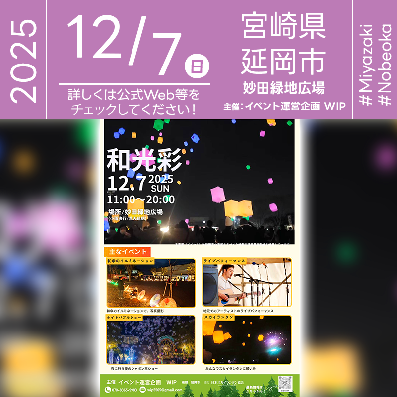 ［詳細・お問い合わせ先］ イベント運営企画 WIP 070-8365-9983 Instagram：@ibentwip 🌟🌟🌟🌟🌟🌟🌟🌟🌟🌟🌟 ［スケジュール］ 2025年12月7日（日） 11:00 開始 20:00 終了 日本スカイランタン協会®は今回のスカイランタンイベントに協力しています🌙 🌟🌟🌟🌟🌟🌟🌟🌟🌟 ［催事詳細］ 催事名称: 和光彩 主催: イベント運営企画 WIP 開催場所: 妙田緑地広場 住所: 〒882-0852 宮崎県延岡市東浜砂町５６ 開催日程: 2025年12月7日（日） 協力: 日本スカイランタン協会® ［Event Introduction］ “WAKOSAI” is a one-day illumination and music event held at Myoda Green Area on Sunday, December 7, 2025. The program features a Japanese umbrella illumination for photo shooting, live performances by local artists, a night bubble show, and a Sky Lantern release after dark. It runs from 11:00 to 20:00 with a weather policy of light rain held and severe weather postponed. Organized by Event Operations Planning WIP with support from Nobeoka City and cooperation by the Japan Sky Lantern Association.