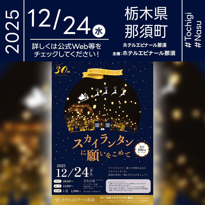 2025年12月24日（水）栃木県那須郡那須町 ホテルエピナール那須「スカイランタンに願いをこめて（主催：ホテルエピナール那須）」が開催されます🎊 2025年12月24日（水）夜星降る那須の聖なる夜空へスカイランタンの200基のリリースが行われます❗［詳細・お問い合わせ先］ ホテルエピナール那須 0287-78-6000 https://www.epinard.jp/event/season/xmas/ 🌟🌟🌟🌟🌟🌟🌟🌟🌟🌟🌟 ［当日のスケジュール］ 2025年12月24日（水） 14:00 スカイランタン当日販売開始（和宴会場「つつじ」） 20:00 スカイランタン点灯式 日本スカイランタン協会®は今回のスカイランタンイベントに協力しています🌙