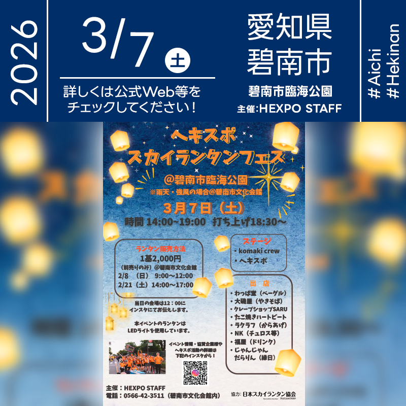2026年3月7日（土）愛知県碧南市 碧南市臨海公園「ヘキスポ スカイランタンフェス」（主催：HEXPO STAFF）が開催されます🎊 ［詳細・お問い合わせ先］ HEXPO STAFF（碧南市文化会館内 生涯学習課） 0566-42-3511 https://www.city.hekinan.lg.jp/soshiki/kyouiku/shogaigakushu/youth_development/hexpostaff.html ［催事詳細］ 催事名称: ヘキスポ スカイランタンフェス 主催: HEXPO STAFF 開催場所: 碧南市臨海公園 住所: 愛知県碧南市浜町2-4 開催日程: 2026年3月7日（土曜日） 一般観覧: ※立入制限エリアあり 観覧の可否につきましては［詳細・お問い合わせ先］にてお問い合わせください。 協力: 日本スカイランタン協会® ［Event Introduction］ The "HEXPO Sky Lantern Festival" will take place on March 7, 2026, at Hekinan Seaside Park in Aichi Prefecture, organized by the youth group HEXPO STAFF. This vibrant event features dynamic stage performances by dance groups like komaki crew and HEXPO's own team. Visitors can enjoy a variety of local gourmet foods, including bagels from Wappa-do, yakisoba from Oisoya, and various sweets from popular kitchen cars. The highlight of the evening is the magical launch of LED sky lanterns at 18:30, creating a breathtaking and environmentally friendly spectacle in the night sky. These lanterns use LED lights and helium gas, ensuring a safe experience for all families and friends. Come and create unforgettable, glowing memories with your loved ones under the beautiful starry sky of Hekinan City.