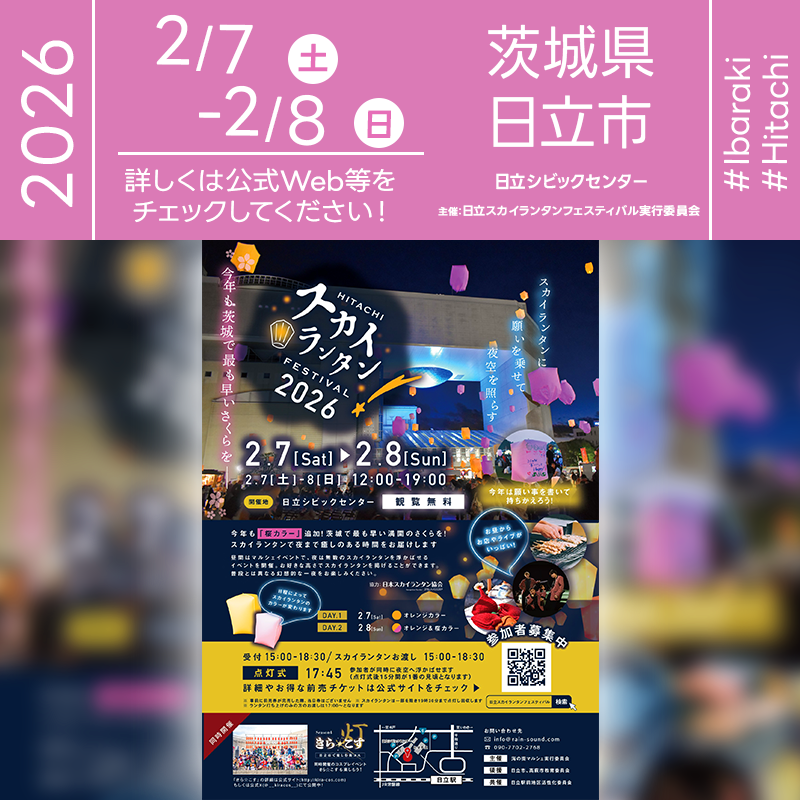 ［催事詳細］ 催事名称: HITACHI スカイランタン FESTIVAL 2026 主催: 日立スカイランタンフェスティバル実行委員会 共催: 日立駅前地区活性化委員会 開催場所: 日立シビックセンター 住所: 茨城県日立市幸町1-21-1 開催日程: 2026年2月7日（土）-8日（日） 参加費用: 2,500円-12,500円 一般観覧: ※立入制限エリアあり 観覧の可否につきましては［詳細・お問い合わせ先］にてお問い合わせください。 後援: 日立市・高萩市教育委員会 協力: 日本スカイランタン協会® ［Event Introduction］ The HITACHI Sky Lantern FESTIVAL 2026 will be held at the Hitachi Civic Center in Ibaraki on February 7-8. This event celebrates the earliest cherry blossoms in the region. During the day, visitors can enjoy the "Uminomachi Marche" featuring local food, live music, and the "Kira-Cos" cosplay event. The highlight of the festival is the magical release of numerous LED sky lanterns. This year, a special "Sakura Color" lantern joins the traditional orange ones, creating a breathtaking floral display of light in the clear winter night sky. It is a safe and environmentally friendly event, perfect for making unforgettable memories and making wishes with your family and friends. Come and experience this dreamy atmosphere where the night sky is illuminated by the warm glow of lanterns.