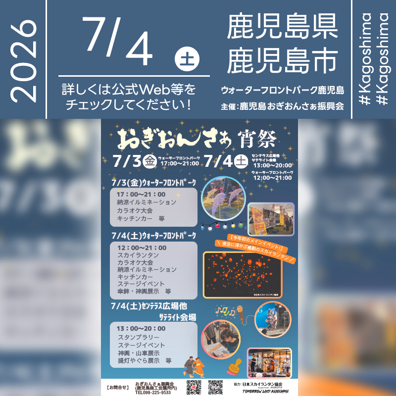 ［詳細・お問い合わせ先］ おぎおんさぁ振興会（鹿児島商工会議所内） TEL099-225-9533 https://ogionsaa.jp/ https://www.instagram.com/ogionsaa/ ［催事詳細］ 催事名称: おぎおんさぁ 宵祭 主催: 鹿児島おぎおんさぁ振興会 開催場所: 〒892-0814 鹿児島県鹿児島市本港新町5-4ウォーターフロントパーク 〒892-0843 鹿児島県鹿児島市千日町1-1センテラス広場サテライト会場 開催日程: 2026年7月3日（金）-7月4日（土） 開催時間: 7月3日（金）17:00-21:00・7月4日（土）12:00-21:00 協力: 日本スカイランタン協会®